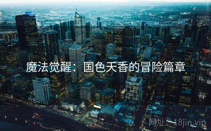 魔法觉醒：国色天香的冒险篇章