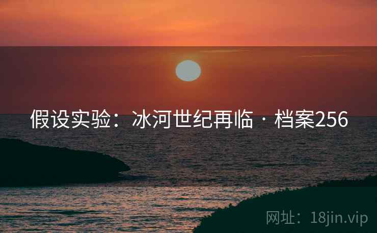 假设实验：冰河世纪再临 · 档案256