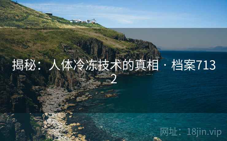 揭秘：人体冷冻技术的真相 · 档案7132