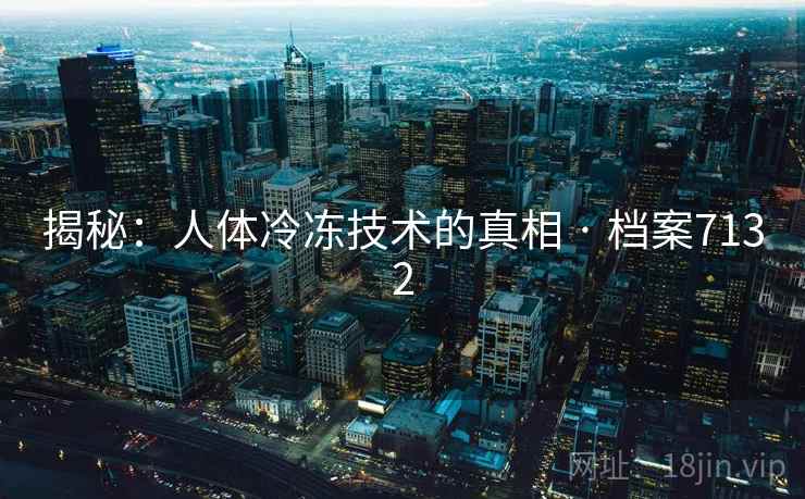 揭秘：人体冷冻技术的真相 · 档案7132