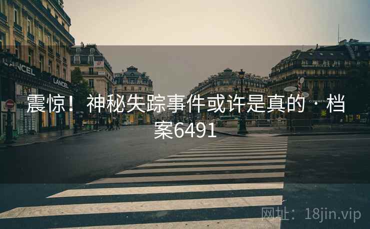 震惊！神秘失踪事件或许是真的 · 档案6491