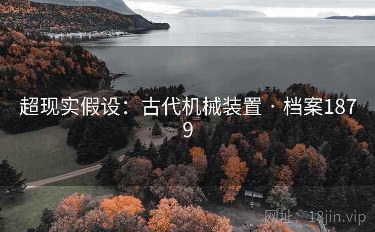 超现实假设：古代机械装置 · 档案1879