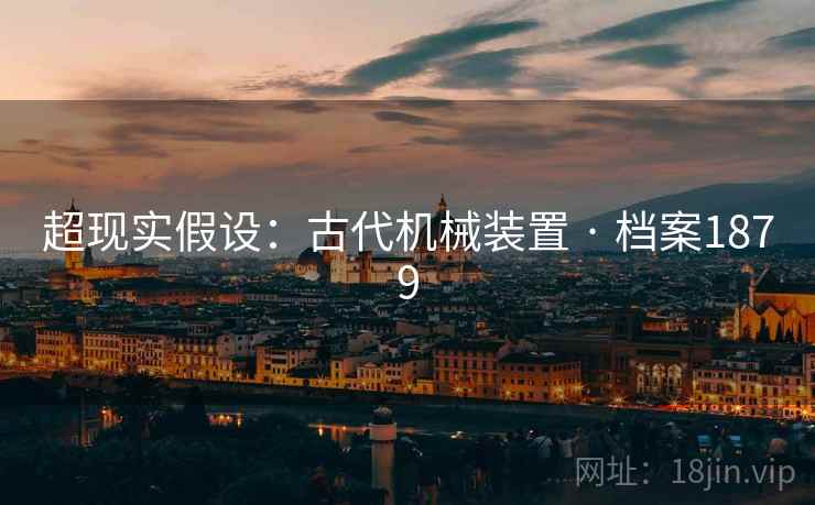 超现实假设：古代机械装置 · 档案1879
