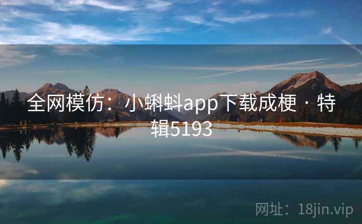 全网模仿：小蝌蚪app下载成梗 · 特辑5193