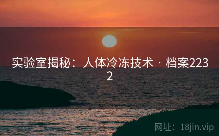 实验室揭秘：人体冷冻技术 · 档案2232