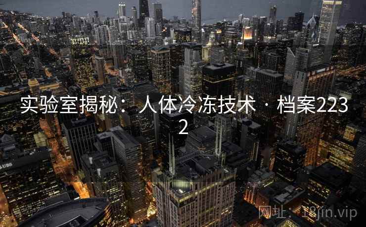 实验室揭秘：人体冷冻技术 · 档案2232