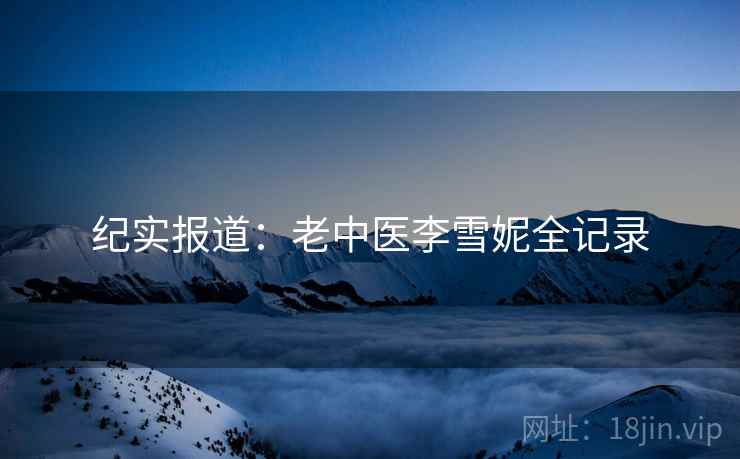 纪实报道：老中医李雪妮全记录
