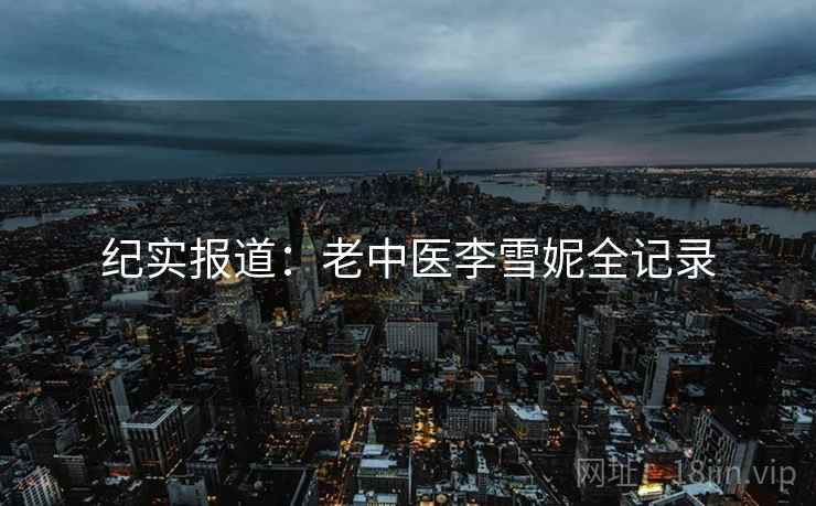 纪实报道：老中医李雪妮全记录