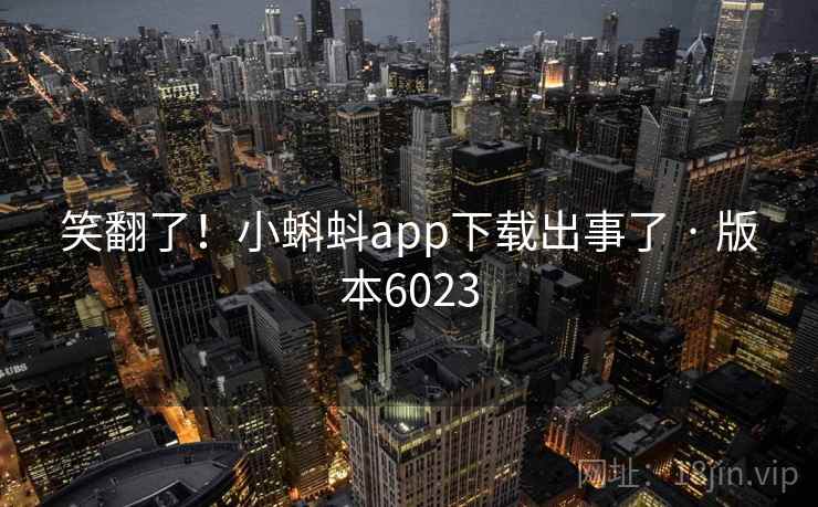 笑翻了！小蝌蚪app下载出事了 · 版本6023