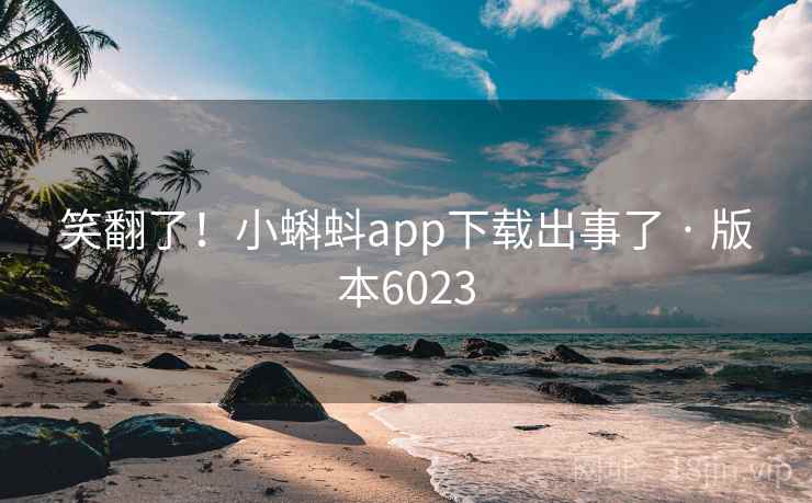 笑翻了！小蝌蚪app下载出事了 · 版本6023
