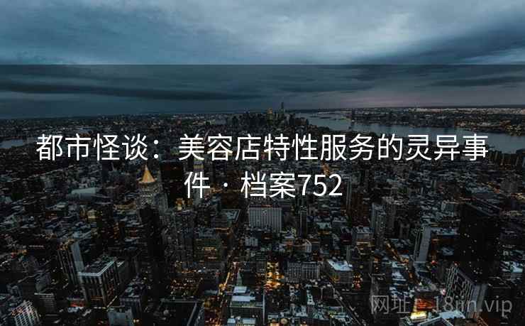 都市怪谈：美容店特性服务的灵异事件 · 档案752  第1张