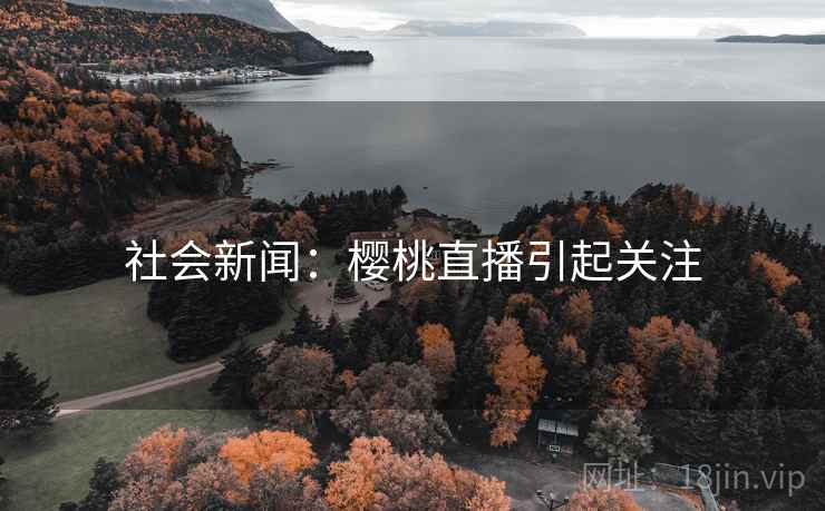 社会新闻：樱桃直播引起关注