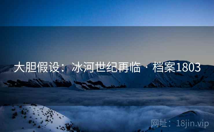 大胆假设：冰河世纪再临 · 档案1803