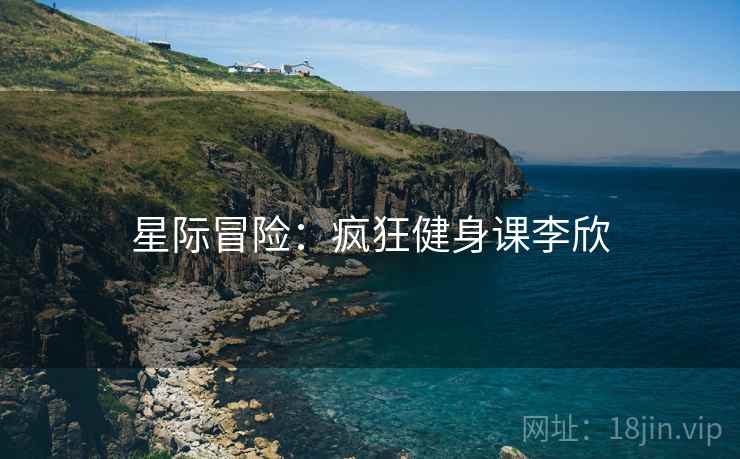星际冒险：疯狂健身课李欣