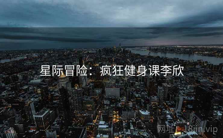 星际冒险：疯狂健身课李欣