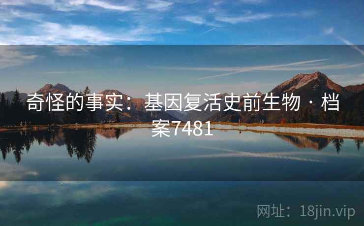 奇怪的事实：基因复活史前生物 · 档案7481  第1张