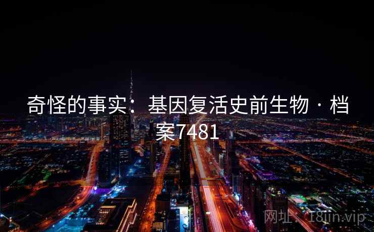 奇怪的事实：基因复活史前生物 · 档案7481  第2张