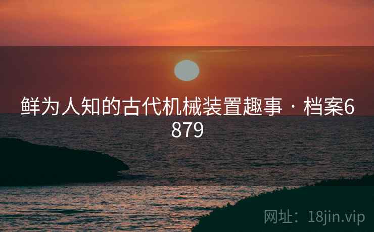 鲜为人知的古代机械装置趣事 · 档案6879