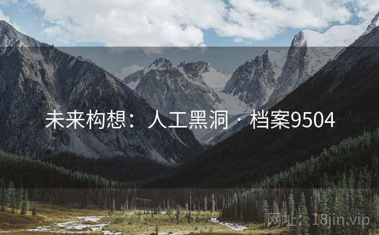 未来构想：人工黑洞 · 档案9504