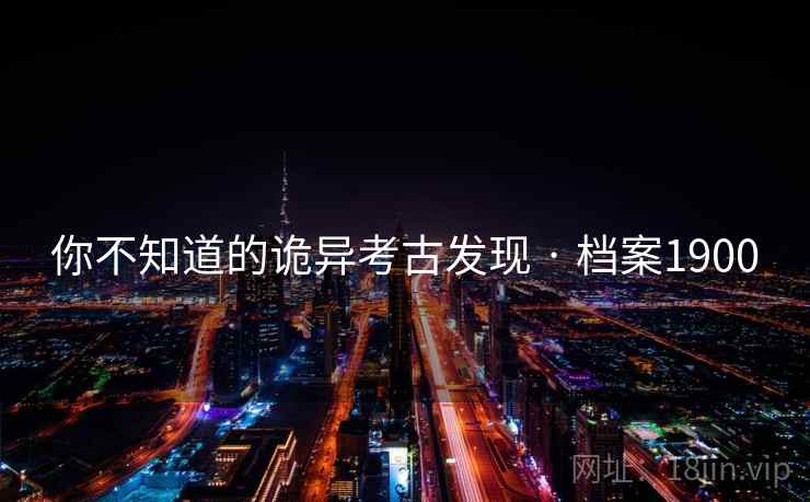 你不知道的诡异考古发现 · 档案1900