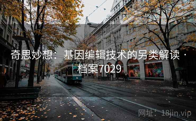 奇思妙想：基因编辑技术的另类解读 · 档案7029
