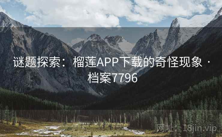 谜题探索：榴莲APP下载的奇怪现象 · 档案7796  第1张