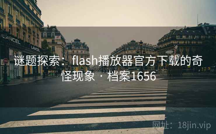 谜题探索：flash播放器官方下载的奇怪现象 · 档案1656