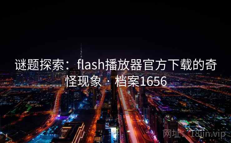 谜题探索：flash播放器官方下载的奇怪现象 · 档案1656