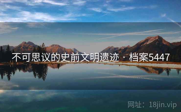 不可思议的史前文明遗迹 · 档案5447