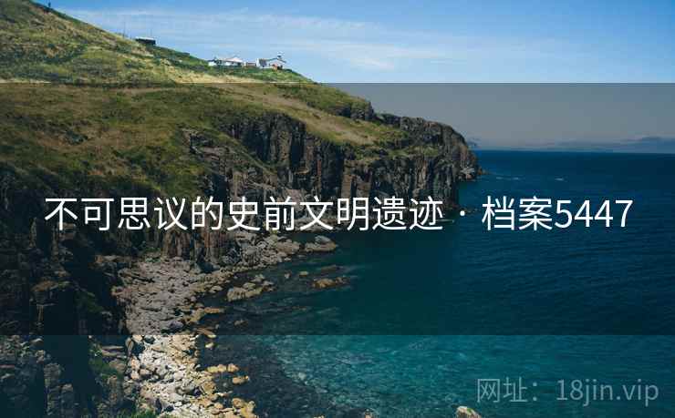 不可思议的史前文明遗迹 · 档案5447
