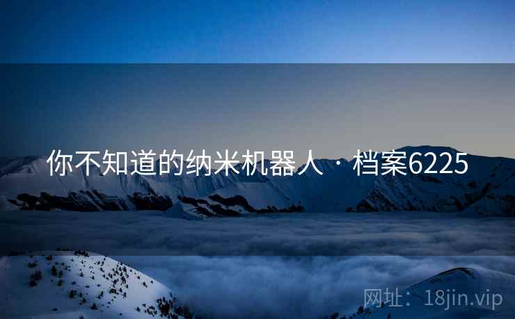 你不知道的纳米机器人 · 档案6225  第1张