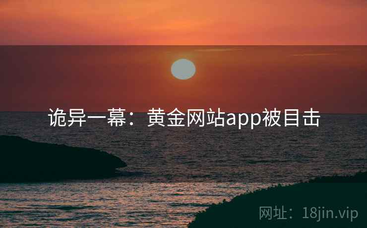 诡异一幕：黄金网站app被目击  第1张