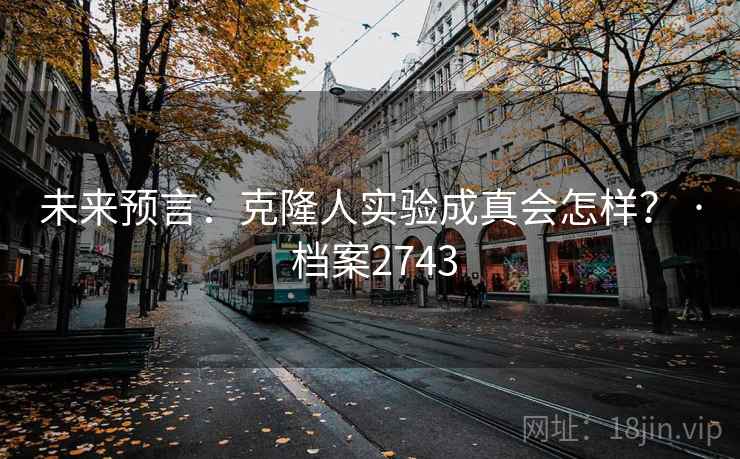 未来预言：克隆人实验成真会怎样？ · 档案2743