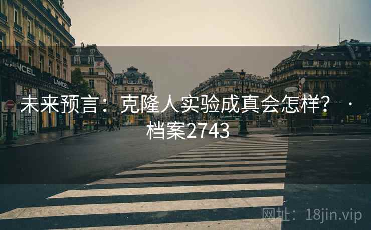 未来预言：克隆人实验成真会怎样？ · 档案2743