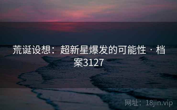 荒诞设想：超新星爆发的可能性 · 档案3127