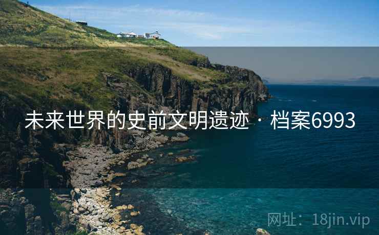 未来世界的史前文明遗迹 · 档案6993