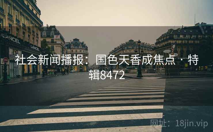 社会新闻播报：国色天香成焦点 · 特辑8472