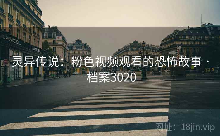 灵异传说：粉色视频观看的恐怖故事 · 档案3020