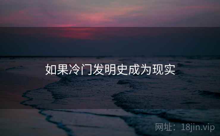 如果冷门发明史成为现实