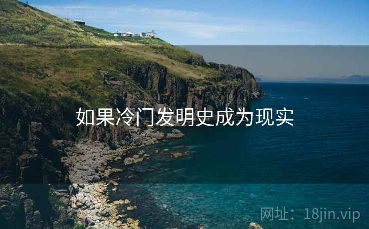 如果冷门发明史成为现实