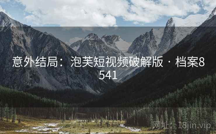 意外结局：泡芙短视频破解版 · 档案8541