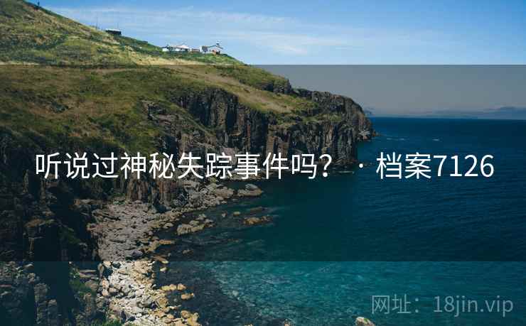 听说过神秘失踪事件吗？ · 档案7126