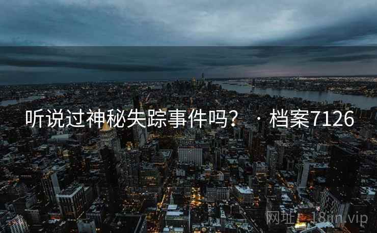 听说过神秘失踪事件吗？ · 档案7126