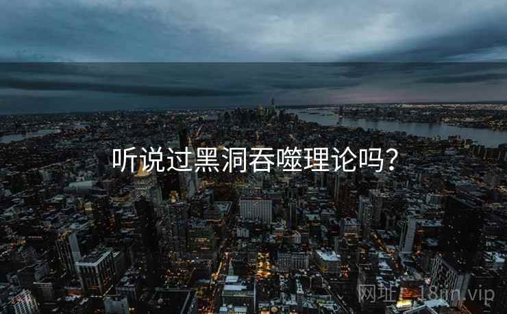 听说过黑洞吞噬理论吗？