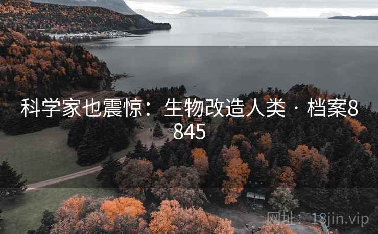 科学家也震惊：生物改造人类 · 档案8845