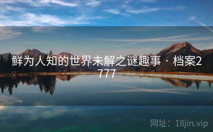 鲜为人知的世界未解之谜趣事 · 档案2777