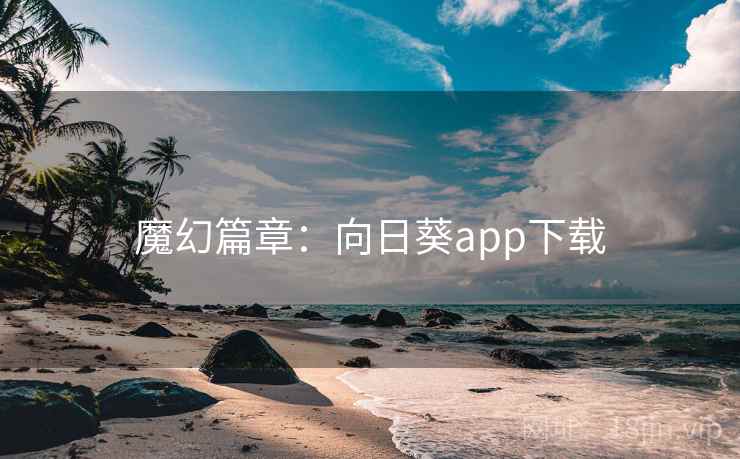 魔幻篇章:向日葵app下载 第1张 魔幻篇章:向日葵app下载 第1张