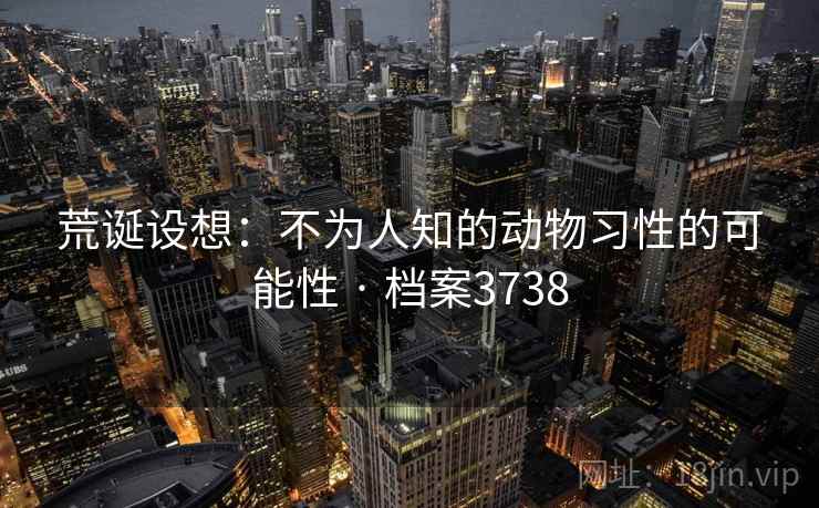 荒诞设想:不为人知的动物习性的可能性 · 档案3738