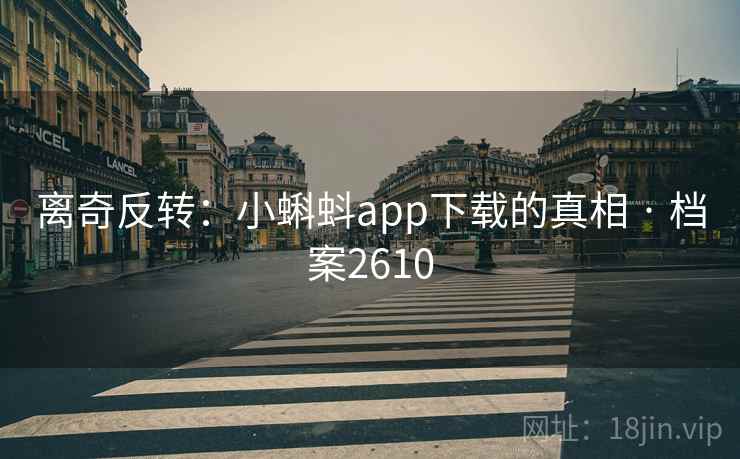 离奇反转：小蝌蚪app下载的真相 · 档案2610