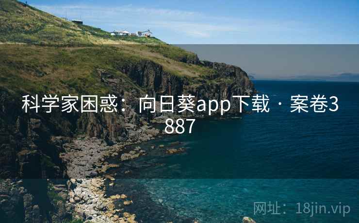 科学家困惑：向日葵app下载 · 案卷3887